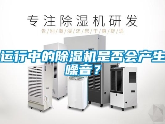 知識(shí)百科運(yùn)行中的除濕機(jī)是否會(huì)產(chǎn)生噪音？