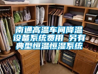 知識百科南通高溫車間降溫設(shè)備系統(tǒng)費用 另有典型恒溫恒濕系統(tǒng)