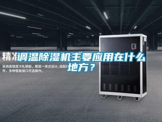 企業(yè)新聞?wù){(diào)溫除濕機(jī)主要應(yīng)用在什么地方？