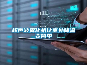 企業(yè)新聞超聲波霧化機讓室外降溫變簡單