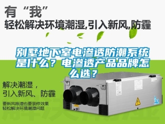 企業(yè)新聞別墅地下室電滲透防潮系統(tǒng)是什么？電滲透產(chǎn)品品牌怎么選？