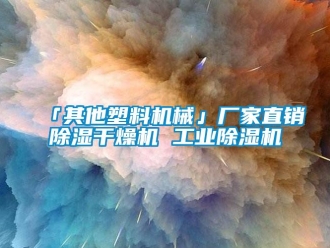 企業(yè)新聞「其他塑料機(jī)械」廠家直銷除濕干燥機(jī) 工業(yè)除濕機(jī)